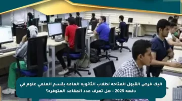 إليك فرص القبول المتاحة لطلاب الثانوية العامة بقسم العلمي علوم في دفعة 2025 – هل تعرف عدد المقاعد المتوفرة؟